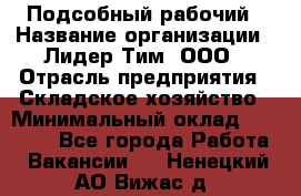 Подсобный рабочий › Название организации ­ Лидер Тим, ООО › Отрасль предприятия ­ Складское хозяйство › Минимальный оклад ­ 15 000 - Все города Работа » Вакансии   . Ненецкий АО,Вижас д.